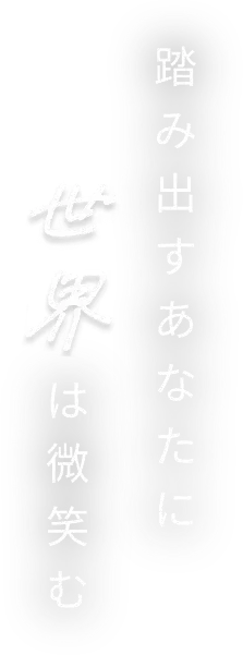 踏み出すあなたに世界は微笑む