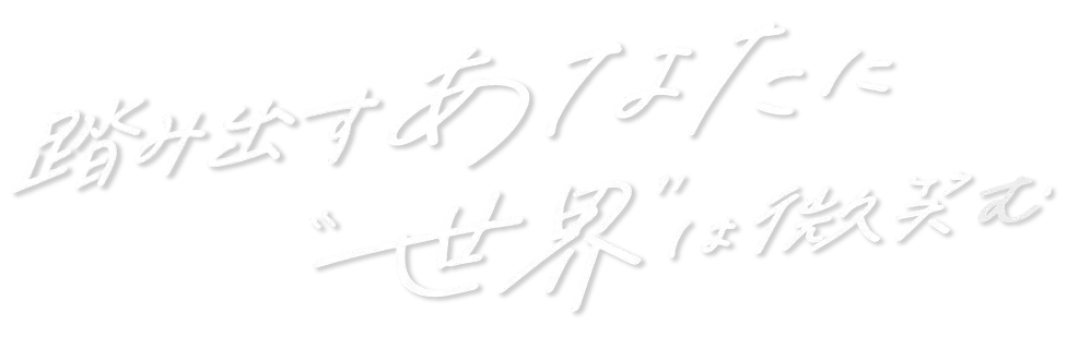 踏み出すあなたに”世界”は微笑む